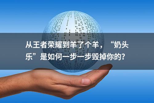 从王者荣耀到羊了个羊，“奶头乐”是如何一步一步毁掉你的？