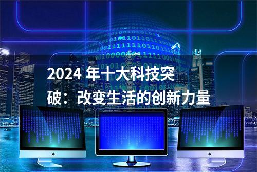 2024 年十大科技突破：改变生活的创新力量