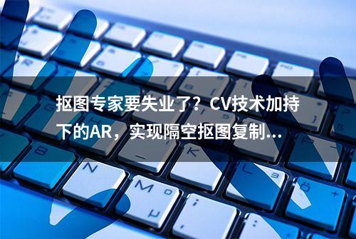 抠图专家要失业了？CV技术加持下的AR，实现隔空抠图复制粘贴