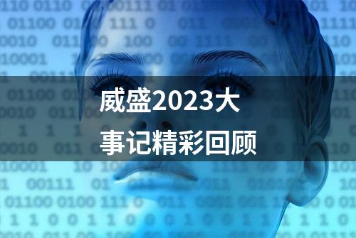 威盛2023大事记精彩回顾