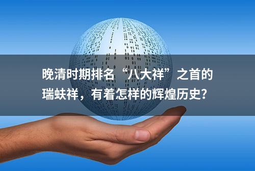 晚清时期排名“八大祥”之首的瑞蚨祥，有着怎样的辉煌历史？