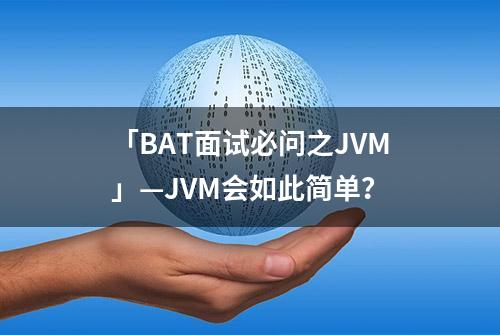 「BAT面试必问之JVM」—JVM会如此简单？