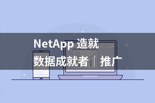 NetApp 造就数据成就者｜推广