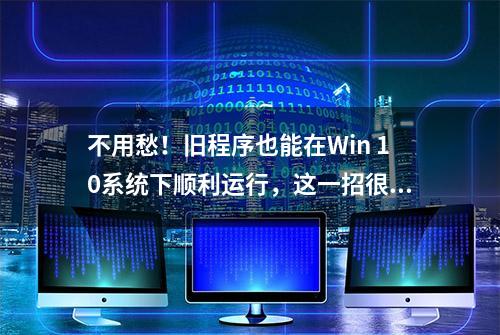 不用愁！旧程序也能在Win 10系统下顺利运行，这一招很实用