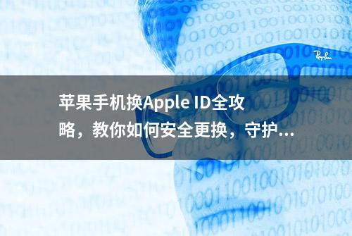 苹果手机换Apple ID全攻略，教你如何安全更换，守护你的数字生活