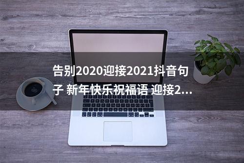 告别2020迎接2021抖音句子 新年快乐祝福语 迎接2021年的励志句子