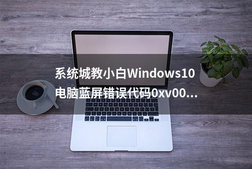 系统城教小白Windows10电脑蓝屏错误代码0xv0000098怎么解决？