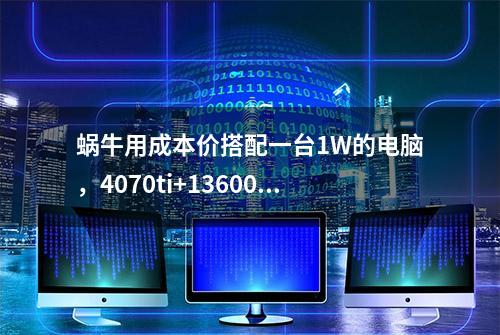 蜗牛用成本价搭配一台1W的电脑，4070ti+13600kf不要杂牌，可能吗