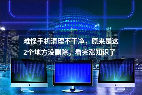 难怪手机清理不干净，原来是这2个地方没删除，看完涨知识了