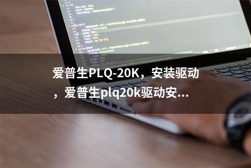 爱普生PLQ-20K，安装驱动，爱普生plq20k驱动安装