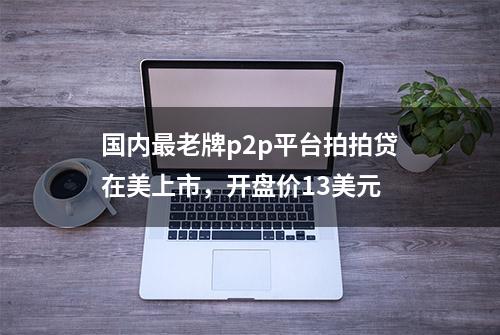 国内最老牌p2p平台拍拍贷在美上市，开盘价13美元