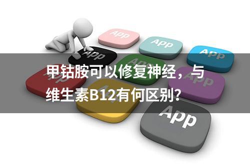 甲钴胺可以修复神经，与维生素B12有何区别？