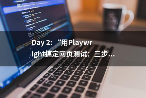 Day 2: “用Playwright搞定网页测试：三步就够了”