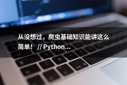 从没想过，爬虫基础知识能讲这么简单！ // Python网络爬虫实战