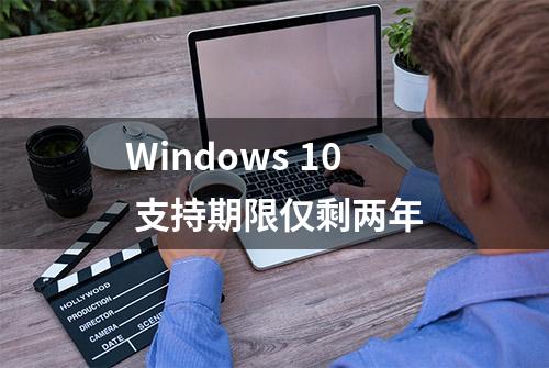 Windows 10 支持期限仅剩两年