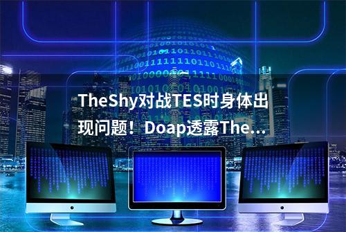 TheShy对战TES时身体出现问题！Doap透露TheShy晚上疼的睡不着