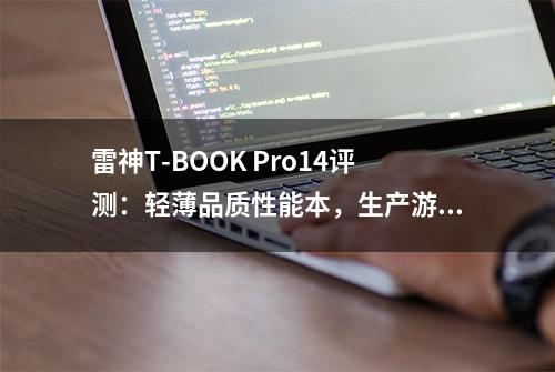 雷神T-BOOK Pro14评测：轻薄品质性能本，生产游戏两手抓