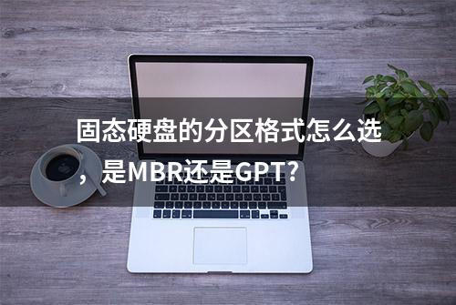 固态硬盘的分区格式怎么选，是MBR还是GPT?