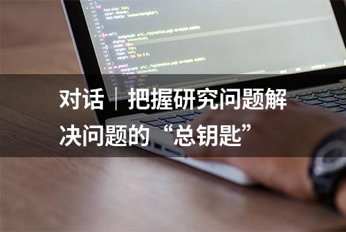 对话｜把握研究问题解决问题的“总钥匙”