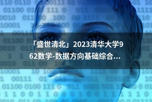 「盛世清北」2023清华大学962数学-数据方向基础综合考研真题