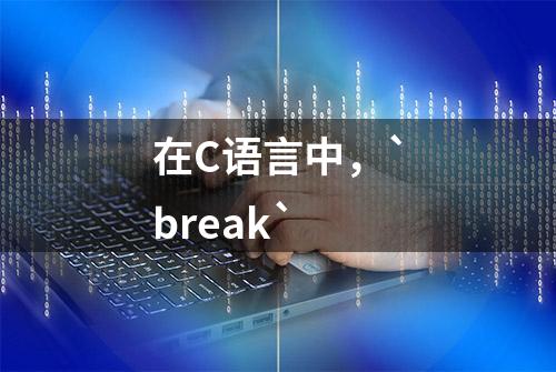 在C语言中，`break`