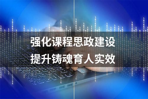 强化课程思政建设 提升铸魂育人实效