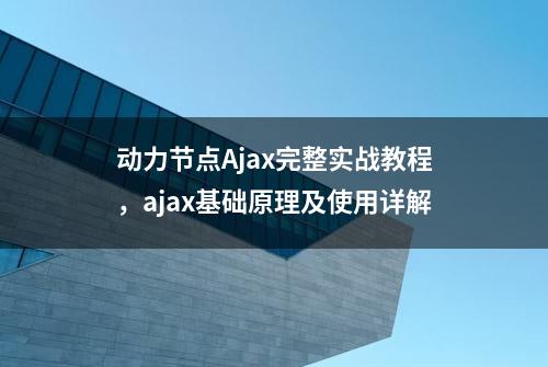 动力节点Ajax完整实战教程，ajax基础原理及使用详解