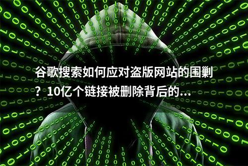 谷歌搜索如何应对盗版网站的围剿？10亿个链接被删除背后的秘密