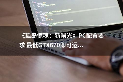 《孤岛惊魂：新曙光》PC配置要求 最低GTX670即可运行