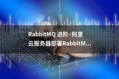 RabbitMQ 进阶- 阿里云服务器部署RabbitMQ集群，这波确实细节