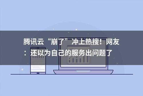 腾讯云“崩了”冲上热搜！网友：还以为自己的服务出问题了