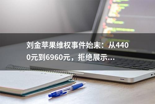 刘金苹果维权事件始末：从4400元到6960元，拒绝展示购买记录？