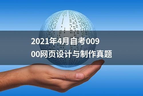 2021年4月自考00900网页设计与制作真题