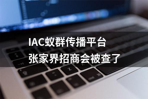 IAC蚁群传播平台张家界招商会被查了