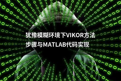 犹豫模糊环境下VIKOR方法步骤与MATLAB代码实现