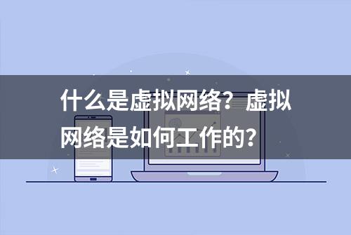 什么是虚拟网络？虚拟网络是如何工作的？