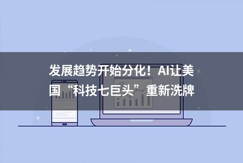 发展趋势开始分化！AI让美国“科技七巨头”重新洗牌