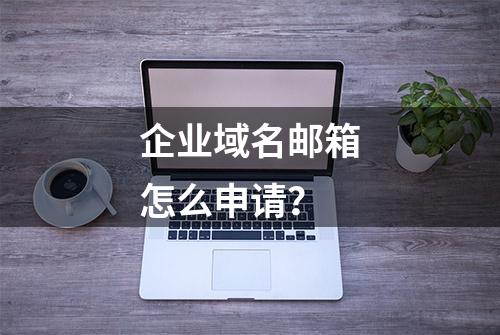 企业域名邮箱怎么申请？