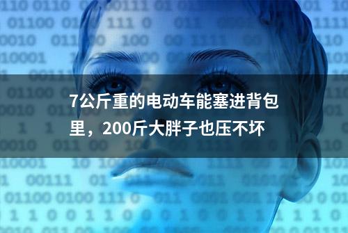 7公斤重的电动车能塞进背包里，200斤大胖子也压不坏