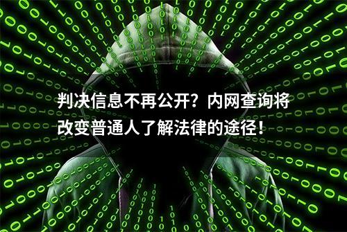 判决信息不再公开？内网查询将改变普通人了解法律的途径！