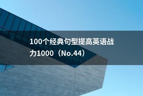 100个经典句型提高英语战力1000（No.44）